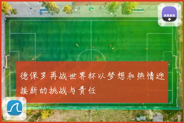 德保罗再战世界杯以梦想和热情迎接新的挑战与责任