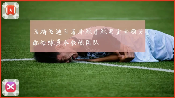马梅洛迪日落非冠夺冠奖金全额分配给球员和教练团队