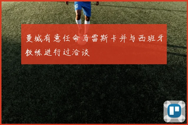 曼城有意任命马雷斯卡并与西班牙教练进行过洽谈