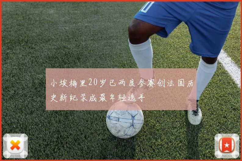 小埃梅里20岁已两度参赛创法国历史新纪录成最年轻选手
