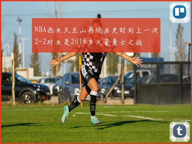 NBA西决天王山再现历史时刻上一次2-2对决是2018年火箭勇士之战